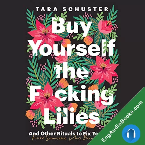 Buy Yourself the F*cking Lilies: And Other Rituals to Fix Your Life, from Someone Who’s Been There by Tara Schuster audiobook listen for free