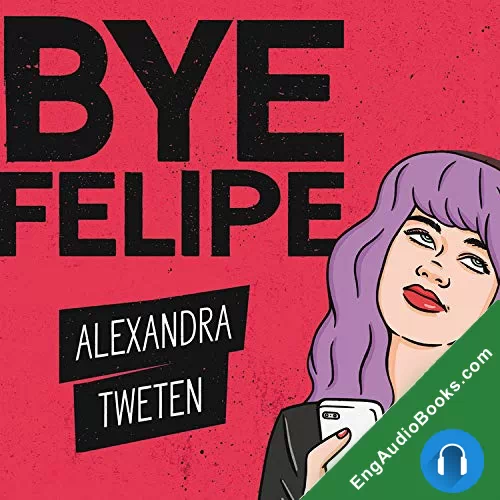 Bye Felipe: Disses, Dick Pics, and Other Delights of Modern Dating by Alexandra Tweten audiobook listen for free