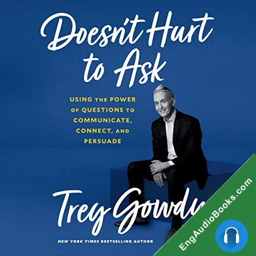 Doesn’t Hurt to Ask: Using the Power of Questions to Communicate, Connect, and Persuade by Trey Gowdy audiobook listen for free