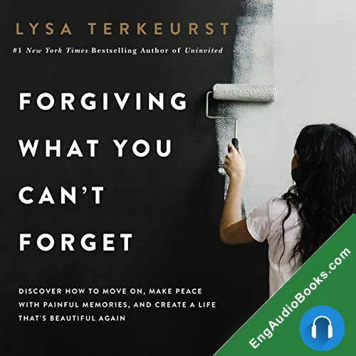 Forgiving What You Can’t Forget: Discover How to Move On, Make Peace with Painful Memories, and Create a Life That’s Beautiful Again by Lysa TerKeurst audiobook listen for free