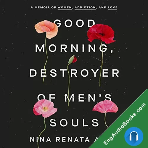 Good Morning, Destroyer of Men’s Souls: A Memoir of Women, Addiction, and Love by Nina Renata Aron audiobook listen for free