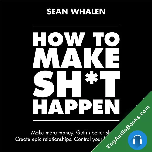 How to Make Sh*t Happen: Make More Money, Get in Better Shape, Create Epic Relationships and Control by Sean Whalen audiobook listen for free