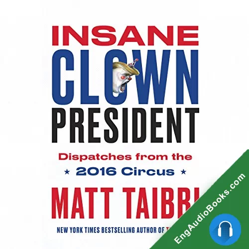 Insane Clown President: Dispatches from the 2016 Circus by Matt Taibbi audiobook listen for free