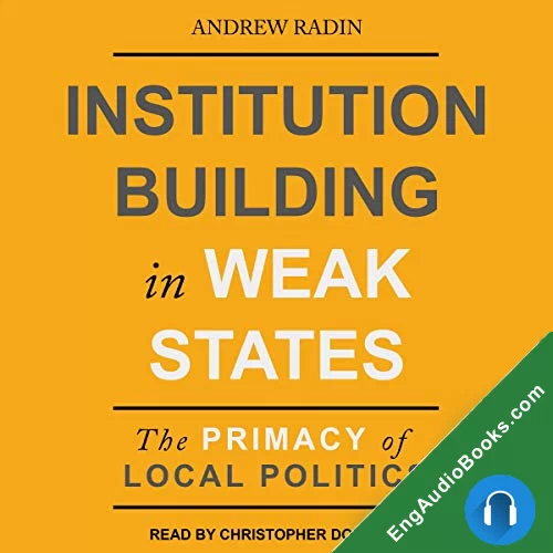 Institution Building in Weak States: The Primacy of Local Politics by Andrew Radin audiobook listen for free