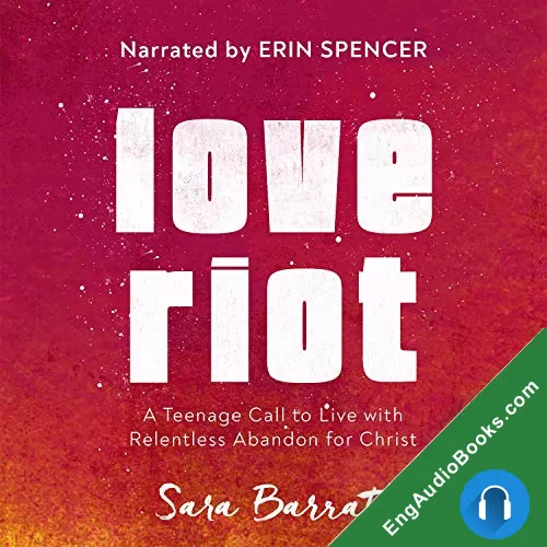 Love Riot: A Teenage Call to Live with Relentless Abandon for Christ by Sara Barratt audiobook listen for free