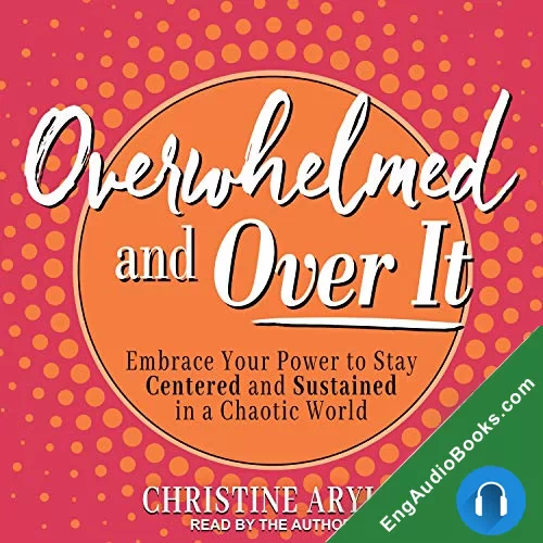 Overwhelmed and Over It: Embrace Your Power to Stay Centered and Sustained in a Chaotic World by Christine Arylo audiobook listen for free