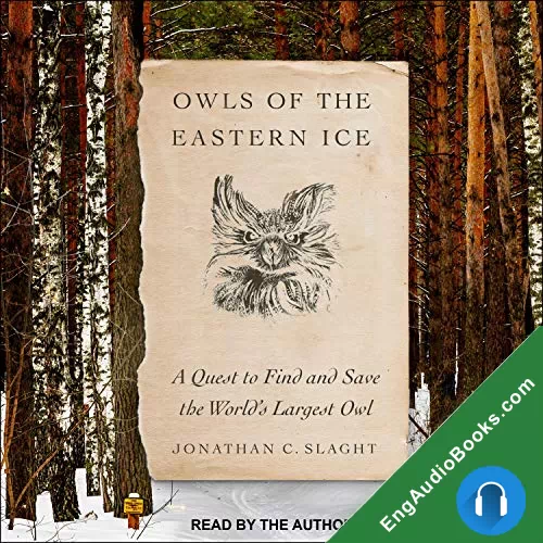 Owls of the Eastern Ice: A Quest to Find and Save the World’s Largest Owl by Jonathan C. Slaght audiobook listen for free