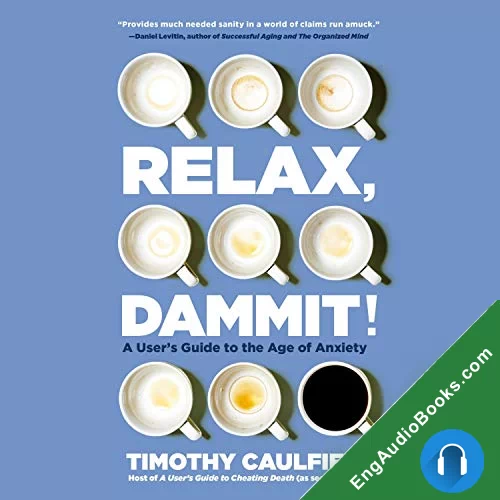 Relax, Dammit!: A User’s Guide to the Age of Anxiety by Timothy Caulfield audiobook listen for free