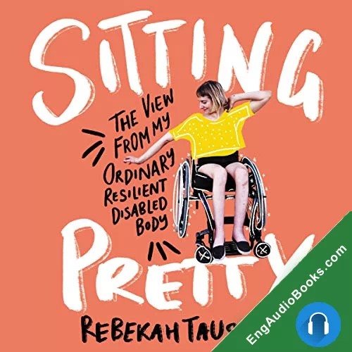 Sitting Pretty: The View from My Ordinary Resilient Disabled Body by Rebekah Taussig audiobook listen for free