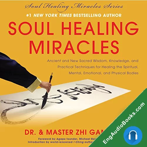 Soul Healing Miracles: Ancient and New Sacred Wisdom, Knowledge, and Practical Techniques for Healing the Spiritual, Mental, Emotional, and Physical Bodies by Zhi Gang Sha audiobook listen for free