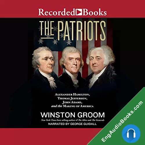 The Patriots: Alexander Hamilton, Thomas Jefferson, John Adams, and the Making of America by Winston Groom audiobook listen for free