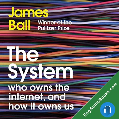 The System: Who Owns the Internet, and How It Owns Us by James Ball audiobook listen for free